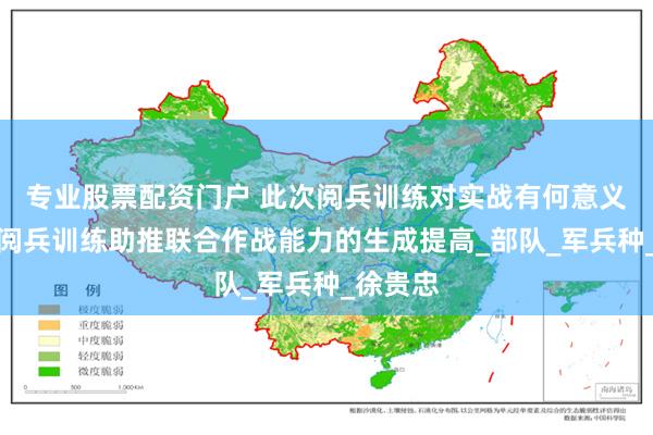 专业股票配资门户 此次阅兵训练对实战有何意义？通过阅兵训练助