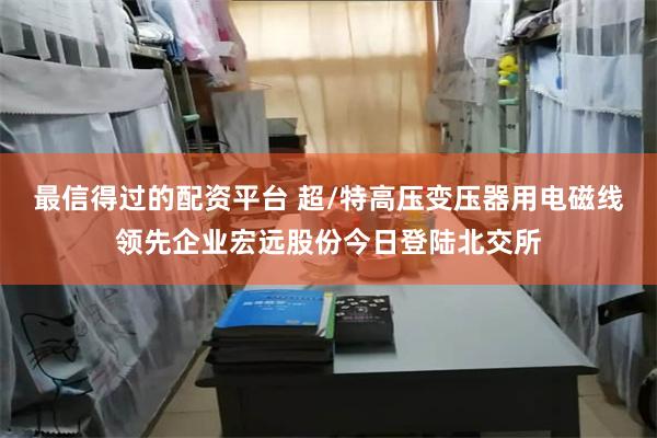最信得过的配资平台 超/特高压变压器用电磁线领先企业宏远股份