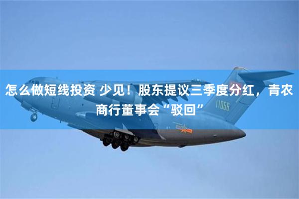怎么做短线投资 少见！股东提议三季度分红，青农商行董事会“驳