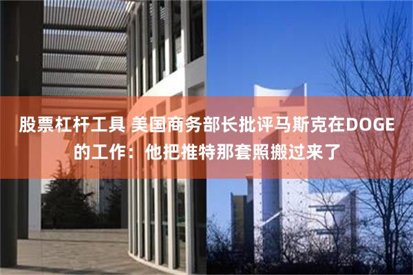 股票杠杆工具 美国商务部长批评马斯克在DOGE的工作：他把推