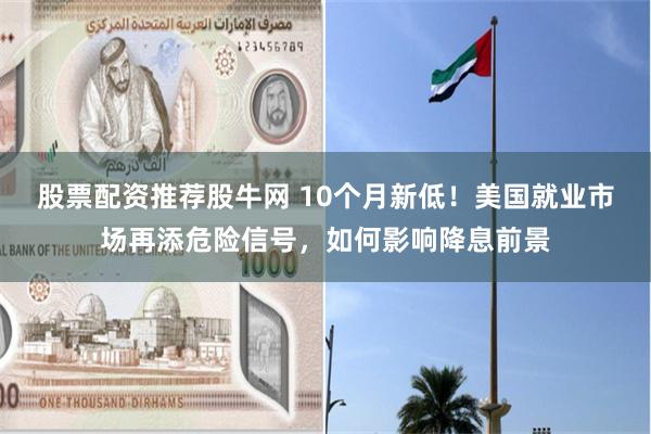股票配资推荐股牛网 10个月新低！美国就业市场再添危险信号，