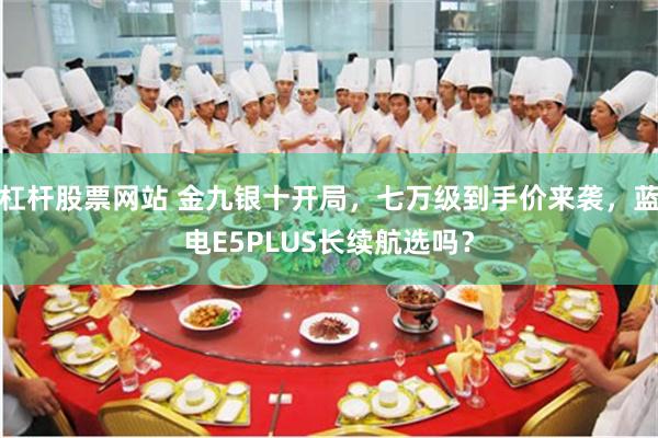 杠杆股票网站 金九银十开局，七万级到手价来袭，蓝电E5PLU