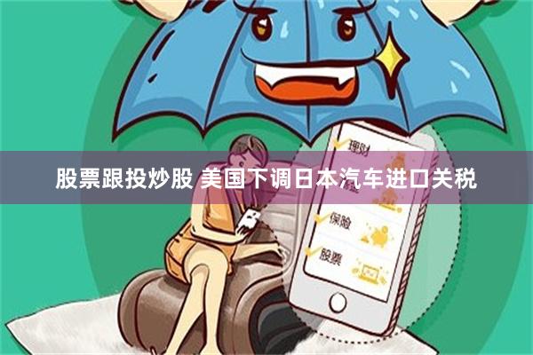 股票跟投炒股 美国下调日本汽车进口关税