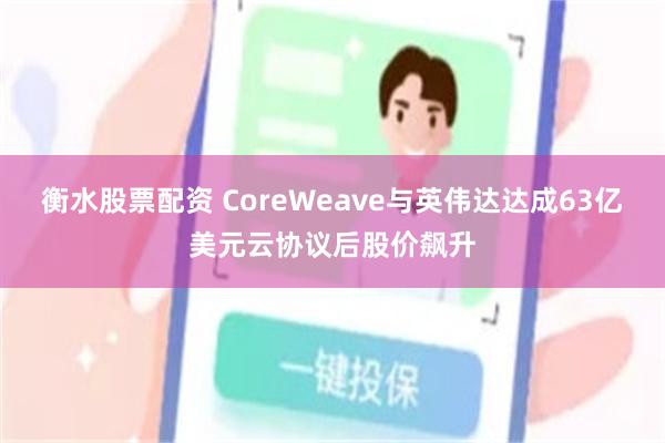 衡水股票配资 CoreWeave与英伟达达成63亿美元云协议